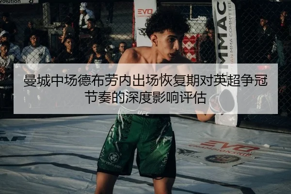 曼城中场德布劳内出场恢复期对英超争冠节奏的深度影响评估